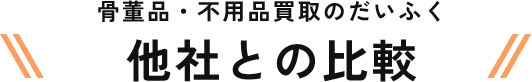 骨董品・不用品買取のだいふく他社との比較